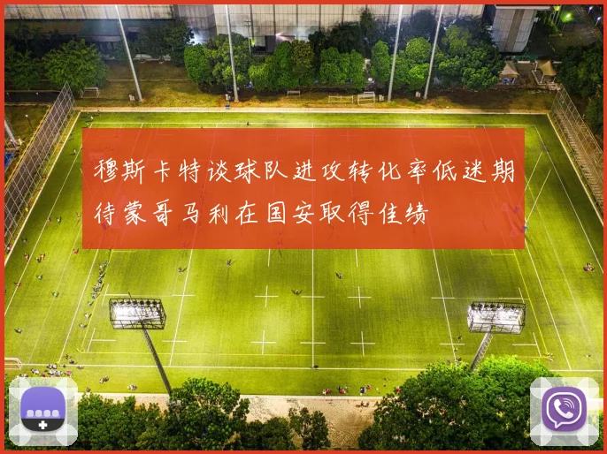 穆斯卡特谈球队进攻转化率低迷期待蒙哥马利在国安取得佳绩