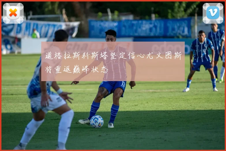 道格拉斯科斯塔坚定信心尤文图斯将重返巅峰状态