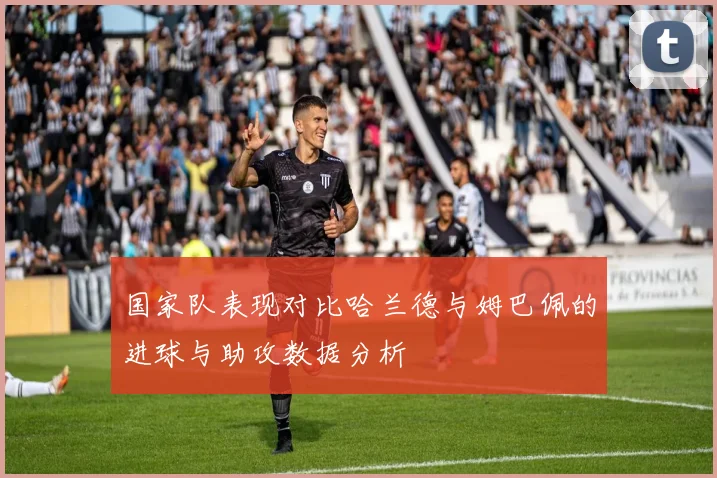 国家队表现对比哈兰德与姆巴佩的进球与助攻数据分析