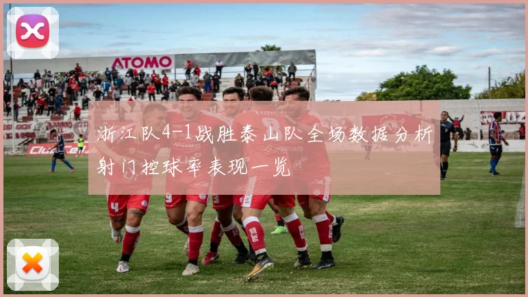 浙江队4-1战胜泰山队全场数据分析射门控球率表现一览