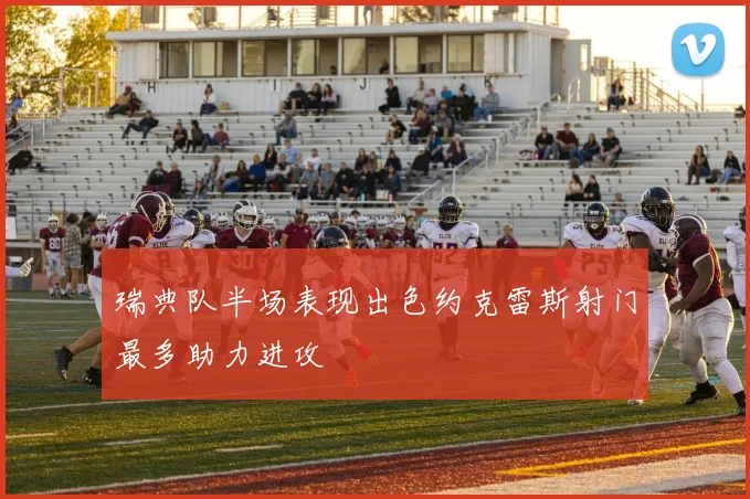 瑞典队半场表现出色约克雷斯射门最多助力进攻