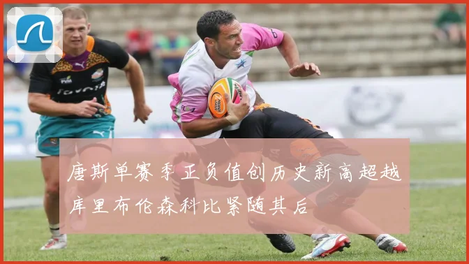 唐斯单赛季正负值创历史新高超越库里布伦森科比紧随其后