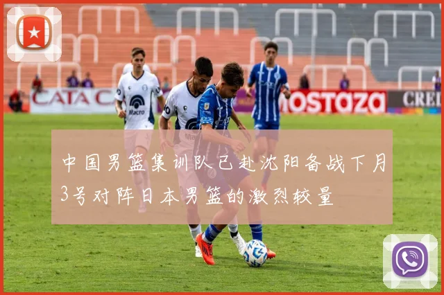 中国男篮集训队已赴沈阳备战下月3号对阵日本男篮的激烈较量