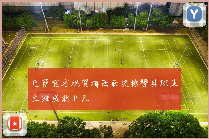 巴萨官方祝贺梅西获奖称赞其职业生涯成就非凡