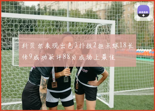 科贝尔表现出色3扑救2拒点球18长传9成功获评88分成场上最佳