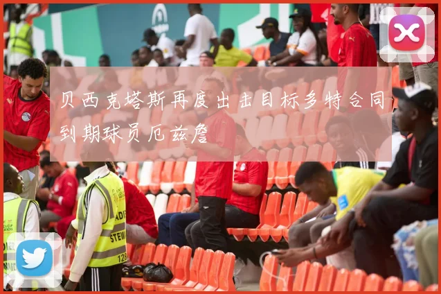 贝西克塔斯再度出击目标多特合同到期球员厄兹詹
