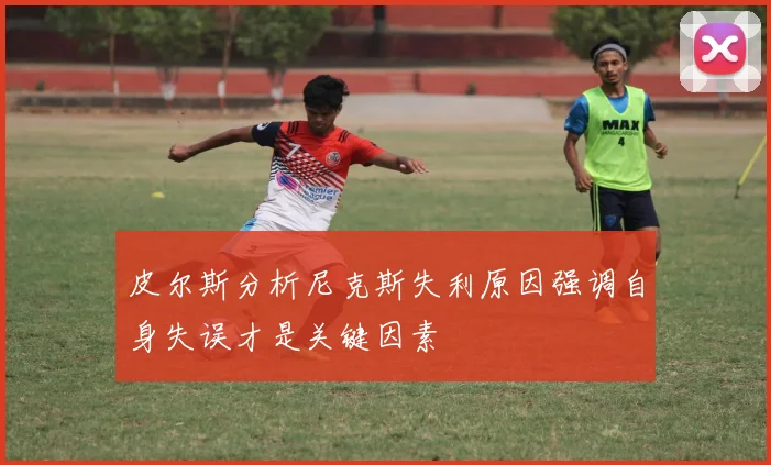 皮尔斯分析尼克斯失利原因强调自身失误才是关键因素