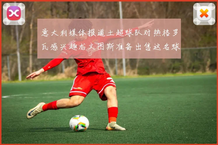 意大利媒体报道土超球队对热格罗瓦感兴趣尤文图斯准备出售这名球员
