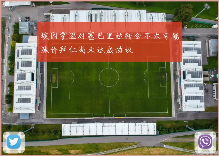 埃因霍温对塞巴里达转会不太可能涨价拜仁尚未达成协议