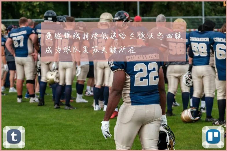 曼城锋线持续低迷哈兰德状态回暖成为球队复苏关键所在