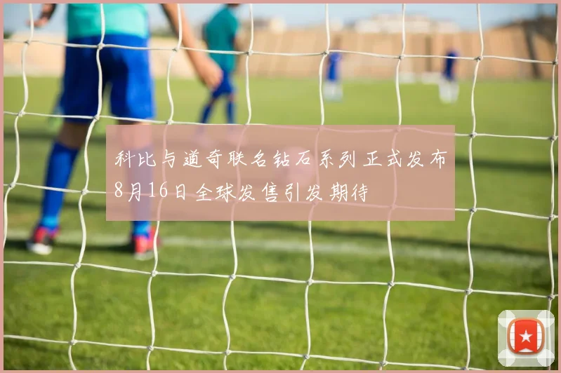 科比与道奇联名钻石系列正式发布8月16日全球发售引发期待