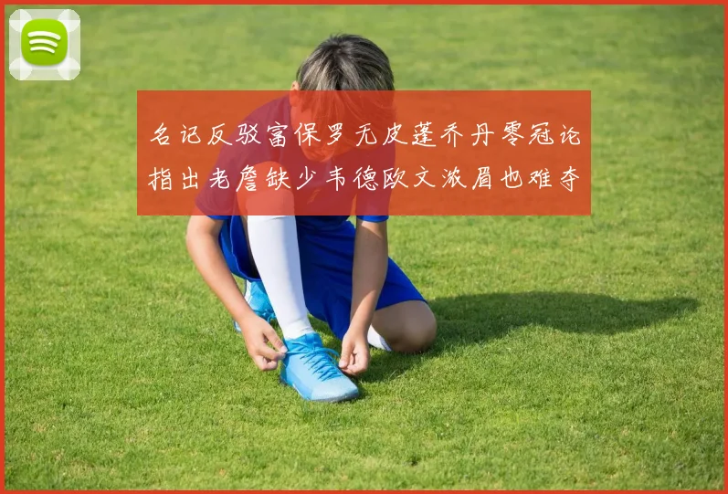 名记反驳富保罗无皮蓬乔丹零冠论指出老詹缺少韦德欧文浓眉也难夺冠