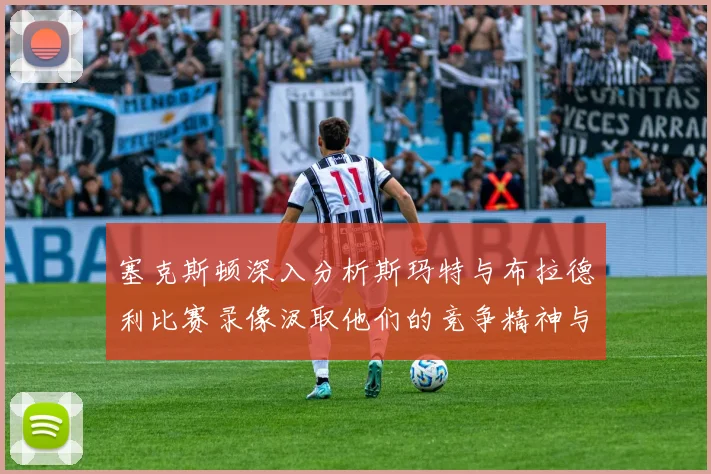 塞克斯顿深入分析斯玛特与布拉德利比赛录像汲取他们的竞争精神与技巧